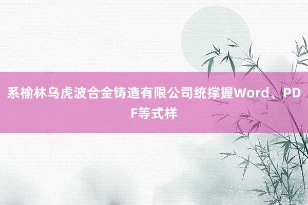 系榆林乌虎波合金铸造有限公司统撑握Word、PDF等式样