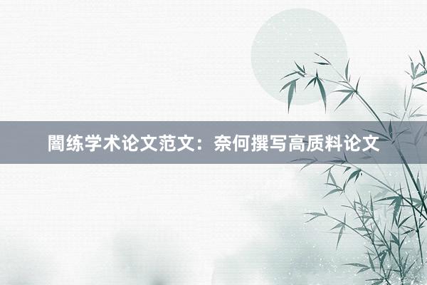 闇练学术论文范文：奈何撰写高质料论文