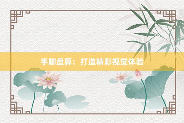 手脚盘算：打造精彩视觉体验